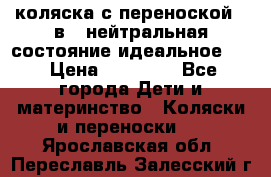 коляска с переноской 3 в 1 нейтральная состояние идеальное    › Цена ­ 10 000 - Все города Дети и материнство » Коляски и переноски   . Ярославская обл.,Переславль-Залесский г.